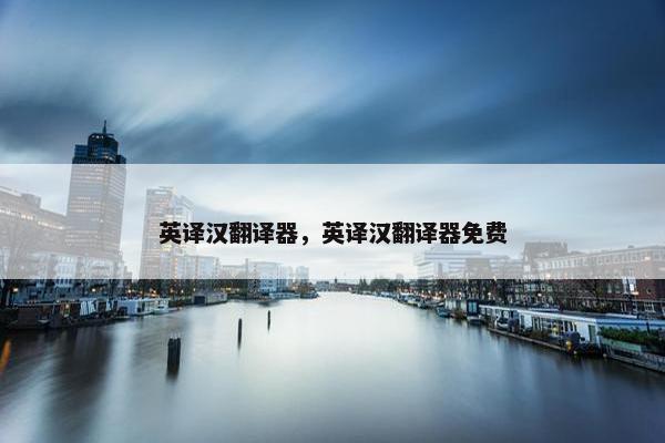 英译汉翻译器，英译汉翻译器免费