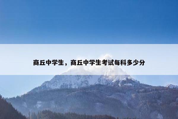 商丘中学生，商丘中学生考试每科多少分