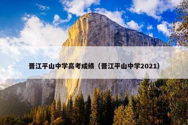 晋江平山中学高考成绩（晋江平山中学2021）