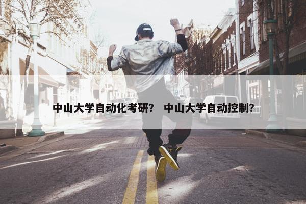 中山大学自动化考研？ 中山大学自动控制？