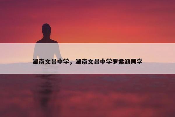 湖南文昌中学，湖南文昌中学罗紫涵同学