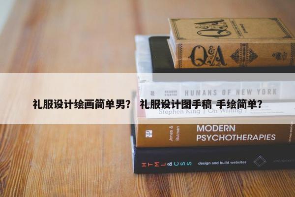 礼服设计绘画简单男？ 礼服设计图手稿 手绘简单？