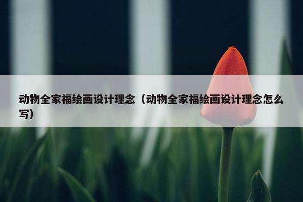 动物全家福绘画设计理念（动物全家福绘画设计理念怎么写）
