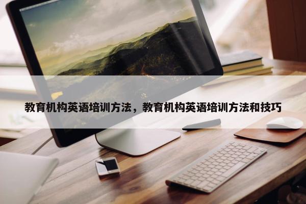 教育机构英语培训方法，教育机构英语培训方法和技巧