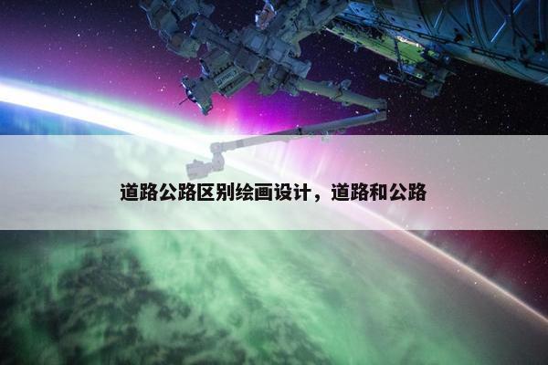 道路公路区别绘画设计，道路和公路
