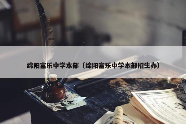 绵阳富乐中学本部（绵阳富乐中学本部招生办）