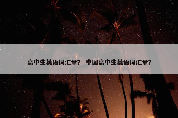 高中生英语词汇量？ 中国高中生英语词汇量？