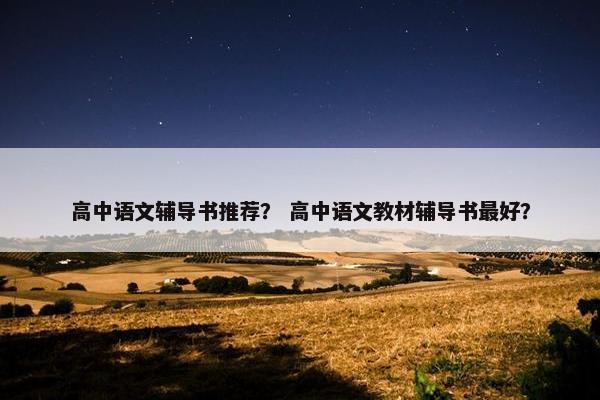 高中语文辅导书推荐？ 高中语文教材辅导书最好？