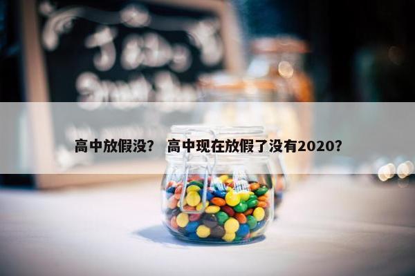 高中放假没？ 高中现在放假了没有2020？