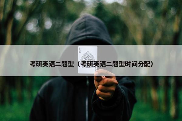 考研英语二题型（考研英语二题型时间分配）