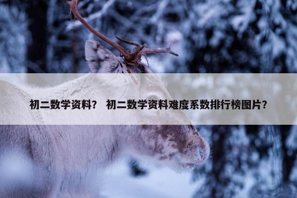初二数学资料？ 初二数学资料难度系数排行榜图片？