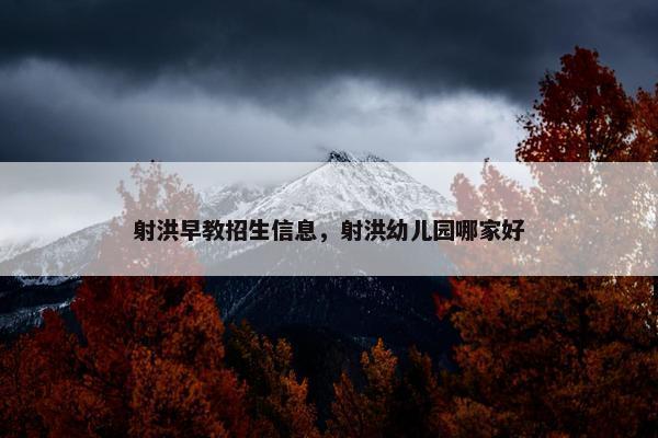 射洪早教招生信息，射洪幼儿园哪家好