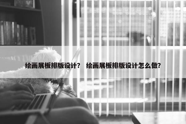 绘画展板排版设计？ 绘画展板排版设计怎么做？