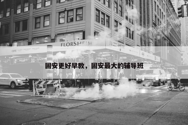 固安更好早教，固安最大的辅导班