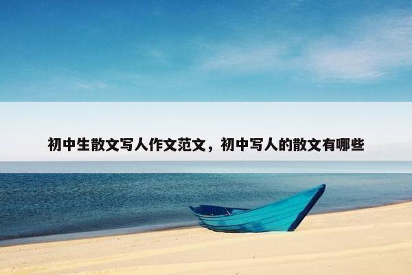 初中生散文写人作文范文，初中写人的散文有哪些