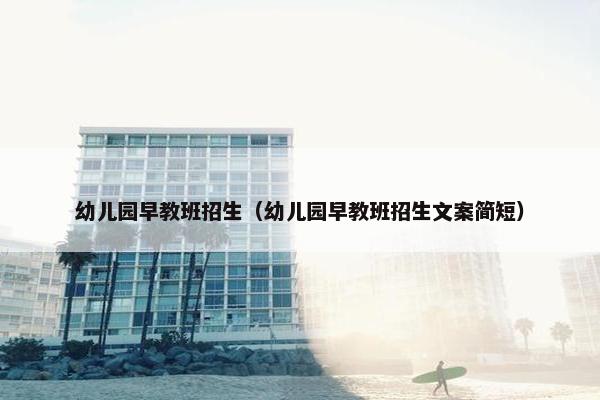 幼儿园早教班招生（幼儿园早教班招生文案简短）