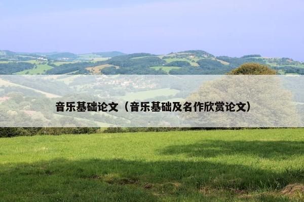 音乐基础论文（音乐基础及名作欣赏论文）