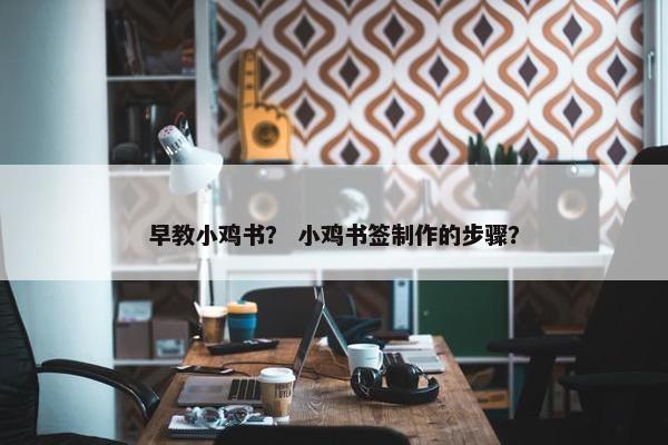 早教小鸡书？ 小鸡书签制作的步骤？
