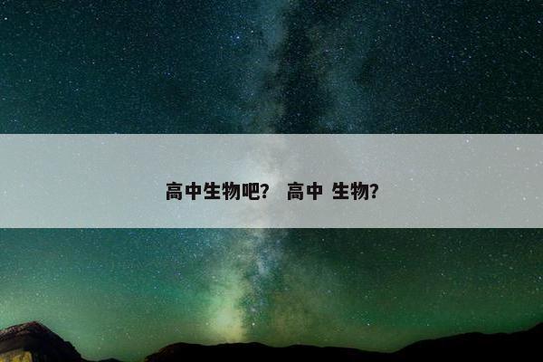 高中生物吧？ 高中 生物？