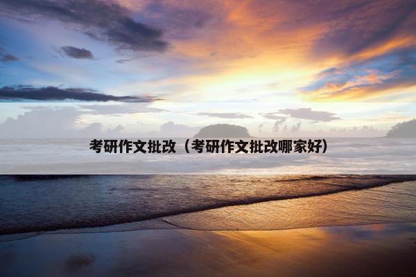 考研作文批改（考研作文批改哪家好）