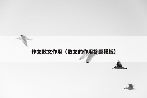 作文散文作用（散文的作用答题模板）