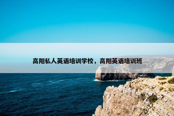 高阳私人英语培训学校，高阳英语培训班