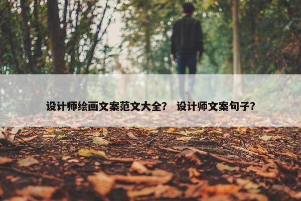 设计师绘画文案范文大全？ 设计师文案句子？