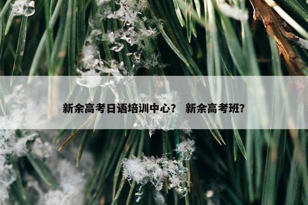 新余高考日语培训中心？ 新余高考班？