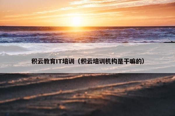 积云教育IT培训（积云培训机构是干嘛的）