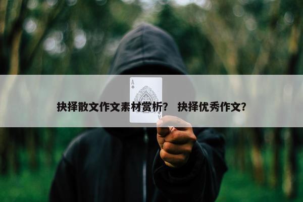抉择散文作文素材赏析？ 抉择优秀作文？