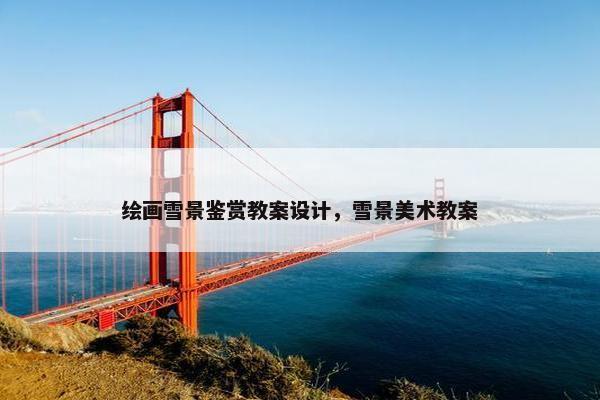 绘画雪景鉴赏教案设计，雪景美术教案