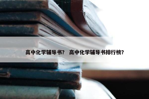 高中化学辅导书？ 高中化学辅导书排行榜？