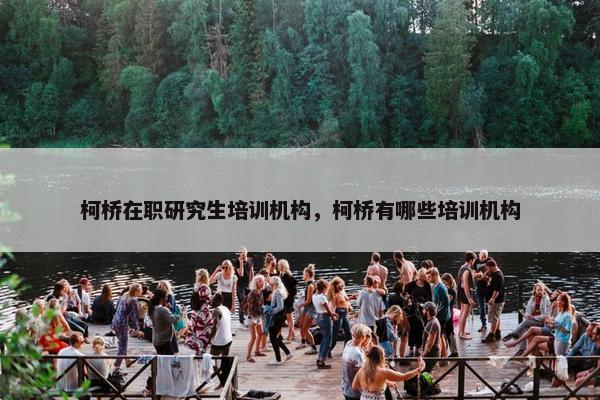 柯桥在职研究生培训机构，柯桥有哪些培训机构
