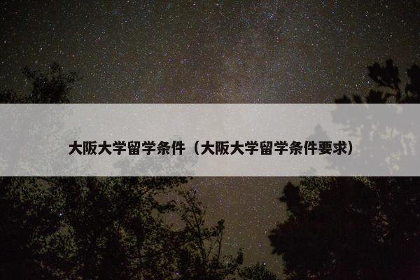 大阪大学留学条件（大阪大学留学条件要求）