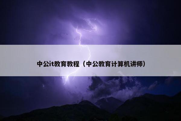 中公it教育教程（中公教育计算机讲师）