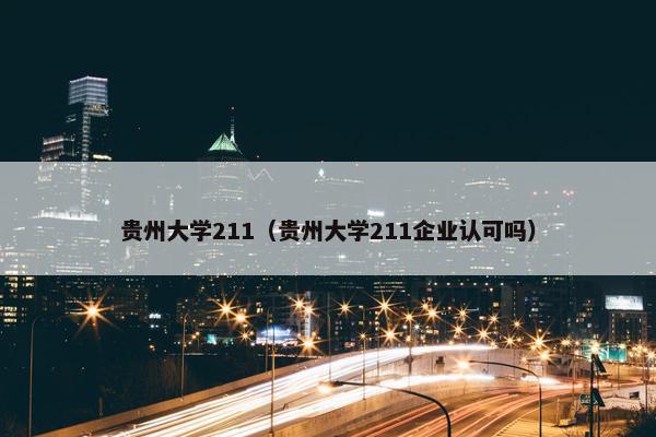 贵州大学211（贵州大学211企业认可吗）