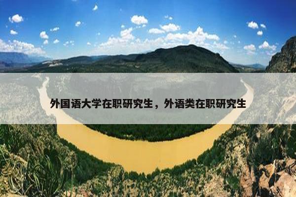 外国语大学在职研究生，外语类在职研究生