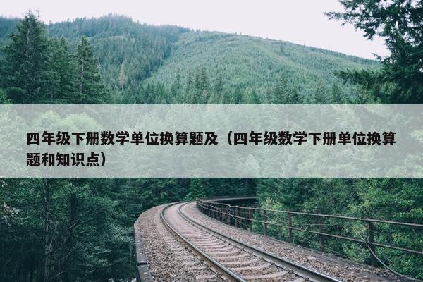 四年级下册数学单位换算题及（四年级数学下册单位换算题和知识点）