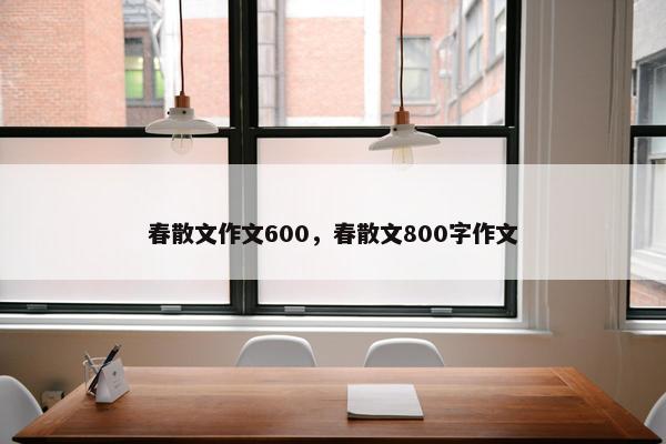 春散文作文600，春散文800字作文