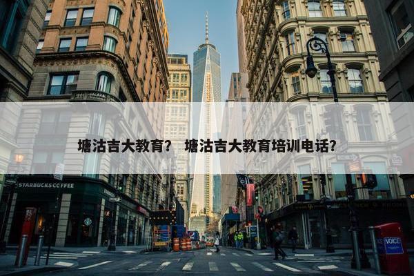 塘沽吉大教育？ 塘沽吉大教育培训电话？