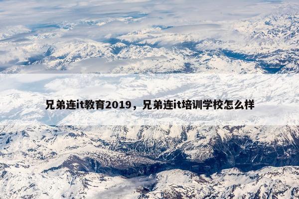 兄弟连it教育2019，兄弟连it培训学校怎么样