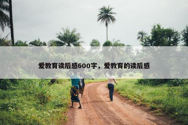 爱教育读后感600字，爱教育的读后感