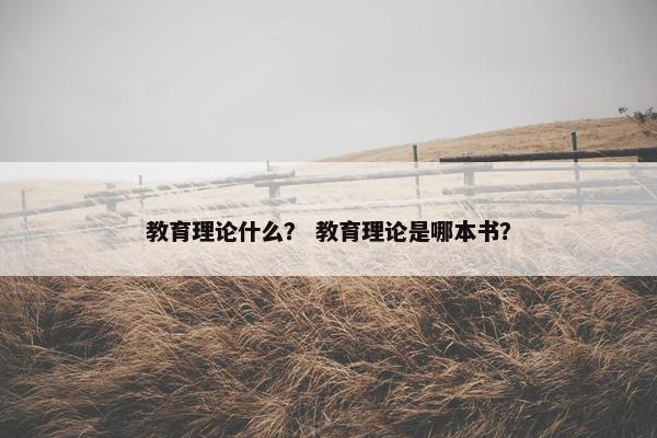 教育理论什么？ 教育理论是哪本书？