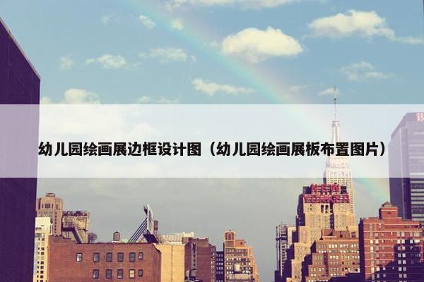 幼儿园绘画展边框设计图（幼儿园绘画展板布置图片）
