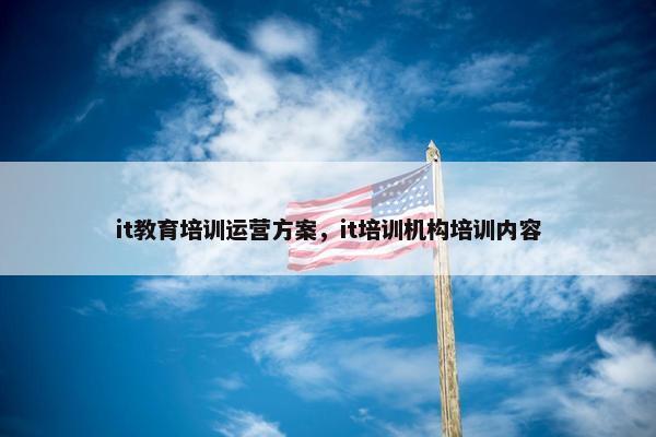 it教育培训运营方案，it培训机构培训内容