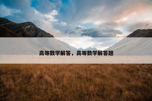 高等数学解答，高等数学解答题