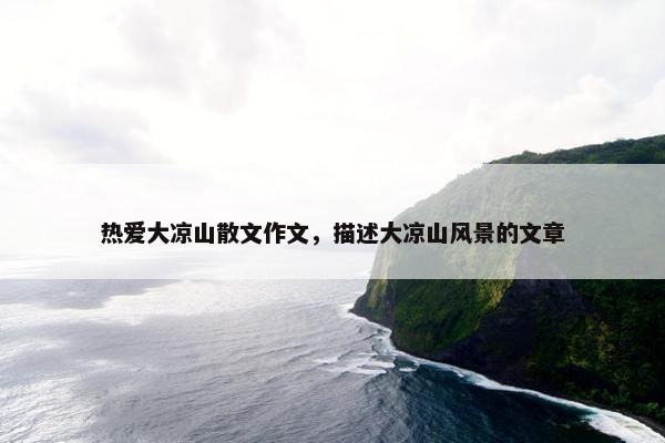 热爱大凉山散文作文，描述大凉山风景的文章
