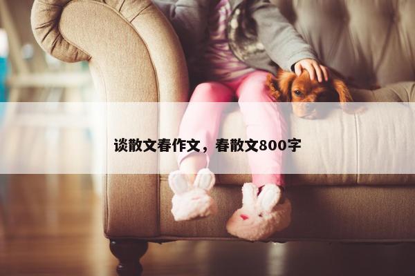 谈散文春作文，春散文800字