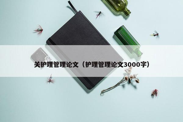 关护理管理论文（护理管理论文3000字）