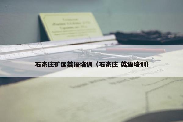 石家庄矿区英语培训（石家庄 英语培训）